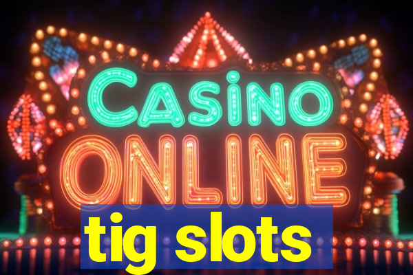 tig slots